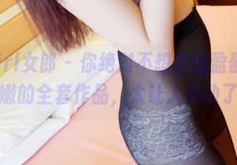 3Agirl女郎 – 你绝对不想错过盈盈娇柔白嫩的全套作品，太让人心动了！
