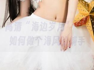 尤果网 – 高清“海边岁月”——琳丽教你如何做个海风的捕手