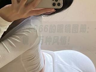微密圈 – 左公子666的眼镜图册：一副眼镜，万种风情！