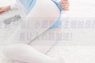 紧急企划 – 看！小恩黑色主题的原图，简直让人心跳加速！