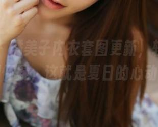 美媛馆 – 糯美子内衣套图更新，轻松一翻！别怀疑，这就是夏日的心动感觉