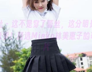 魅妍社 – 这不是穿了蕾丝，这分明是在讲人生哲学！精选Mieko林美惠子的奇妙照片